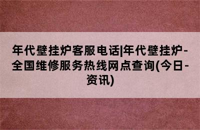 年代壁挂炉客服电话|年代壁挂炉-全国维修服务热线网点查询(今日-资讯)